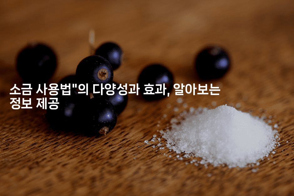 소금 사용법”의 다양성과 효과, 알아보는 정보 제공