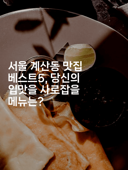서울 계산동 맛집 베스트5, 당신의 입맛을 사로잡을 메뉴는?2-레시피꾼